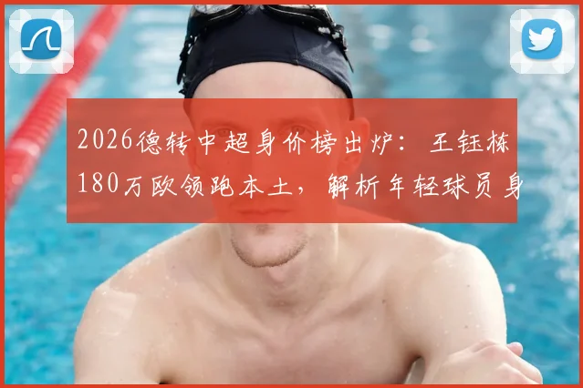 2026德转中超身价榜出炉：王钰栋180万欧领跑本土，解析年轻球员身价飙升趋势与排名