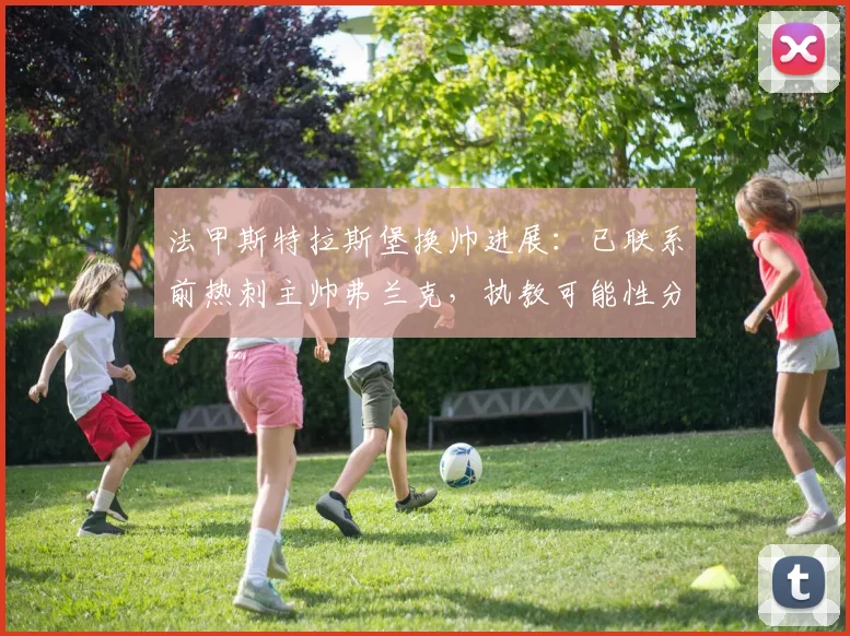 法甲斯特拉斯堡换帅进展：已联系前热刺主帅弗兰克，执教可能性分析与球队前景展望