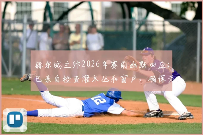 赫尔城主帅2026年赛前幽默回应：已亲自检查灌木丛和窗户，确保无间谍刺探战术