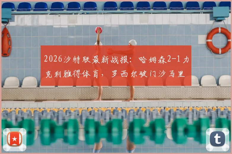 2026沙特联最新战报：哈姆森2-1力克利雅得体育，罗西尔破门沙马里献绝杀，附全场进球GIF回放与积分榜分析