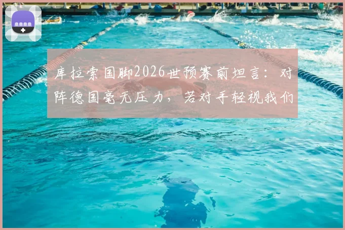 库拉索国脚2026世预赛前坦言：对阵德国毫无压力，若对手轻视我们反而有利