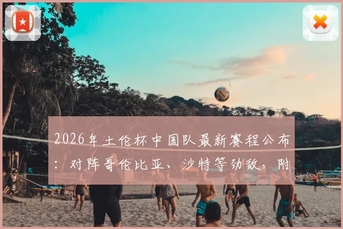 2026年土伦杯中国队最新赛程公布：对阵哥伦比亚、沙特等劲敌，附参赛阵容深度分析与看点前瞻