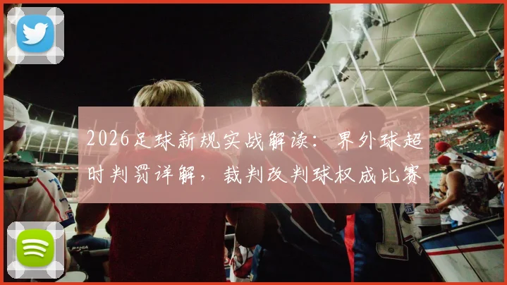 2026足球新规实战解读:界外球超时判罚详解,裁判改判球权成比赛转折点