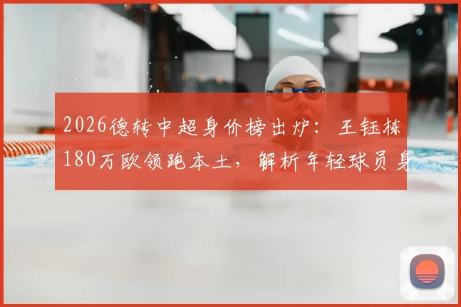 2026德转中超身价榜出炉:王钰栋180万欧领跑本土,解析年轻球员身价飙升趋势与排名
