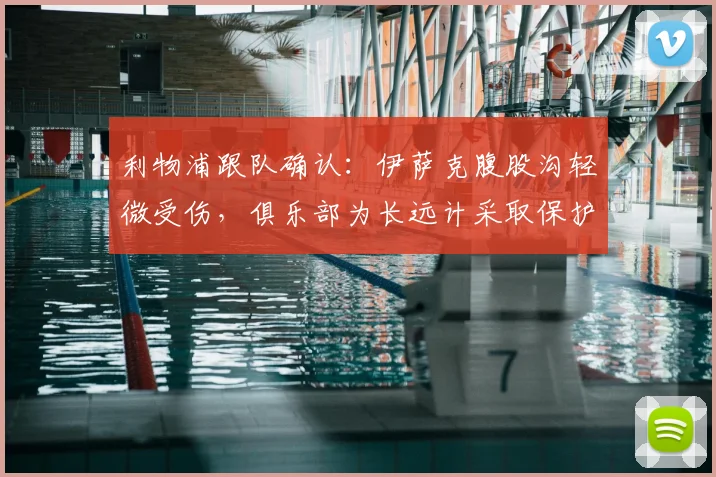 利物浦跟队确认:伊萨克腹股沟轻微受伤,俱乐部为长远计采取保护措施,详解2026赛季伤情管理策略