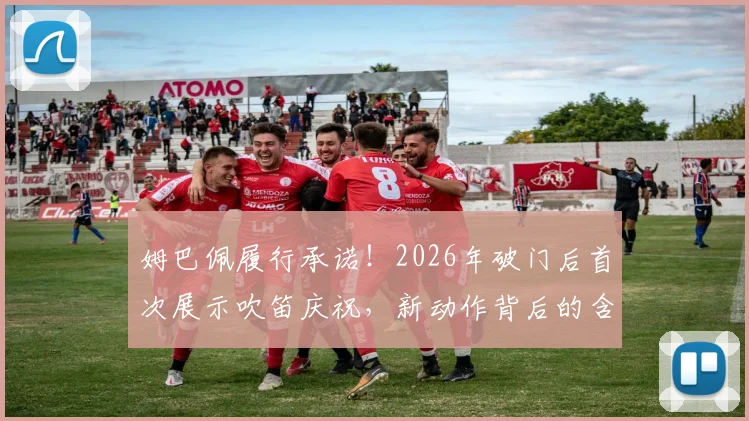 姆巴佩履行承诺！2026年破门后首次展示吹笛庆祝，新动作背后的含义解读