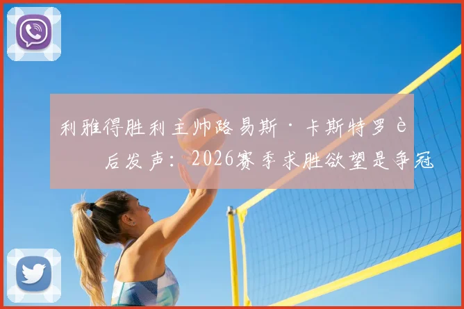 利雅得胜利主帅路易斯·卡斯特罗赛后发声:2026赛季求胜欲望是争冠关键,联赛冠军归属悬念犹存