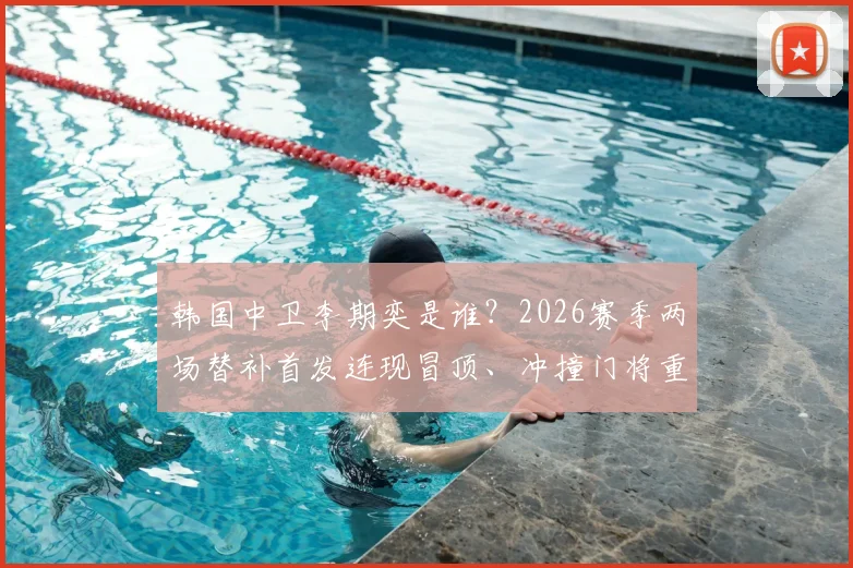 韩国中卫李期奕是谁?2026赛季两场替补首发连现冒顶、冲撞门将重大失误集锦视频