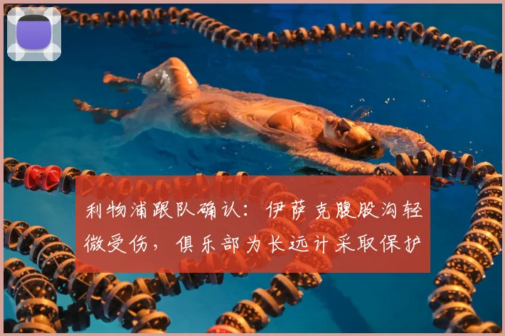 利物浦跟队确认：伊萨克腹股沟轻微受伤，俱乐部为长远计采取保护措施，详解2026赛季伤情管理策略