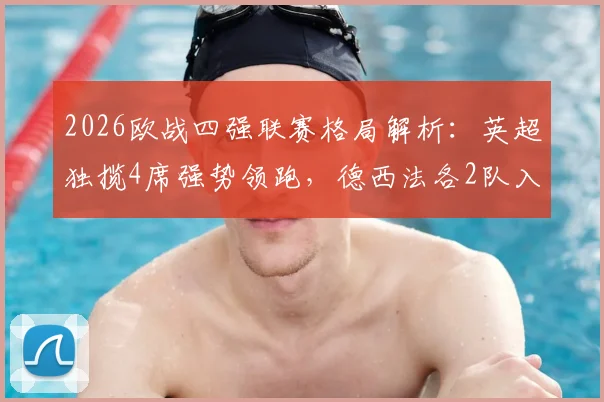 2026欧战四强联赛格局解析:英超独揽4席强势领跑,德西法各2队入围,附具体球队名单