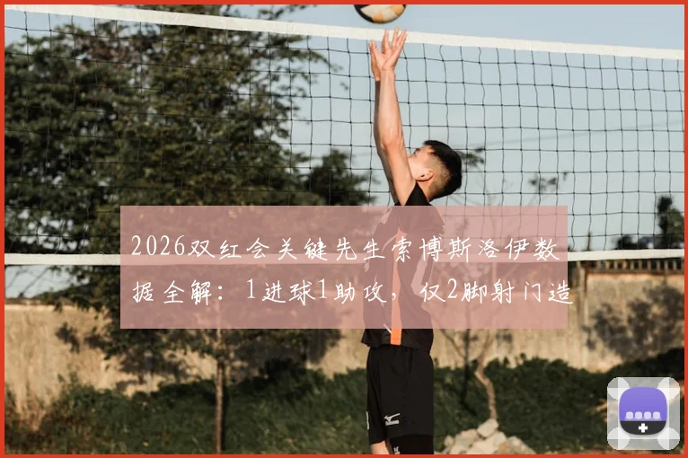 2026双红会关键先生索博斯洛伊数据全解：1进球1助攻，仅2脚射门造两球效率惊人