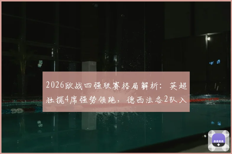 2026欧战四强联赛格局解析:英超独揽4席强势领跑,德西法各2队入围,附具体球队名单