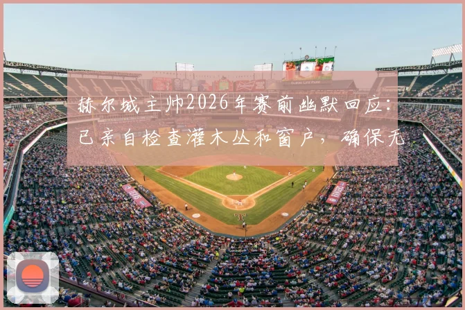 赫尔城主帅2026年赛前幽默回应:已亲自检查灌木丛和窗户,确保无间谍刺探战术