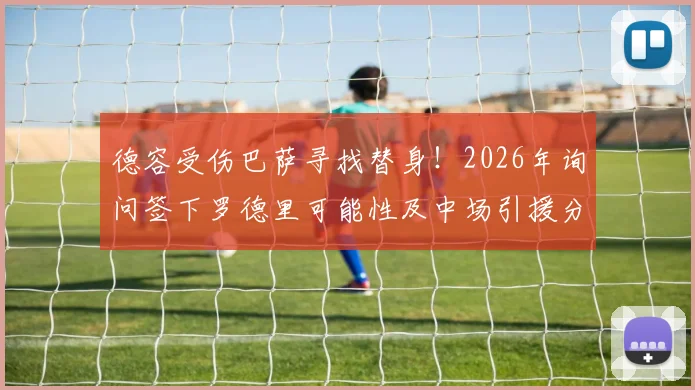 德容受伤巴萨寻找替身！2026年询问签下罗德里可能性及中场引援分析