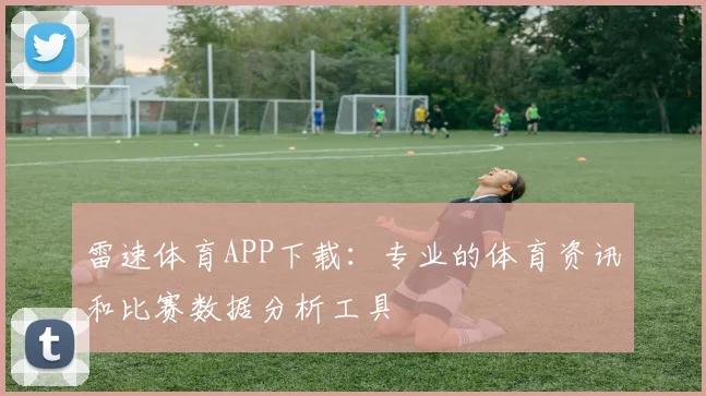 雷速体育APP下载：专业的体育资讯和比赛数据分析工具