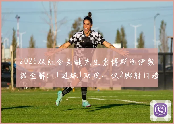 2026双红会关键先生索博斯洛伊数据全解：1进球1助攻，仅2脚射门造两球效率惊人