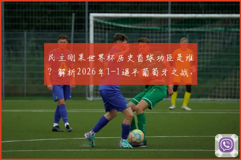 民主刚果世界杯历史首球功臣是谁？解析2026年1-1逼平葡萄牙之战，回顾其队史首次世界杯征程