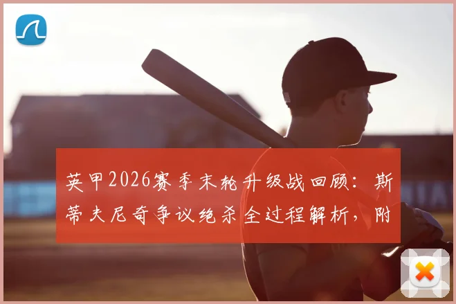 英甲2026赛季末轮升级战回顾:斯蒂夫尼奇争议绝杀全过程解析,附卢顿冲冠失败原因与英甲升级规则详细说明