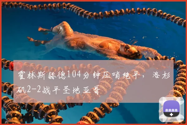 霍林斯赫德104分钟压哨绝平,洛杉矶2-2战平圣地亚哥